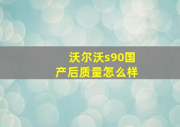 沃尔沃s90国产后质量怎么样