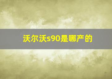 沃尔沃s90是哪产的