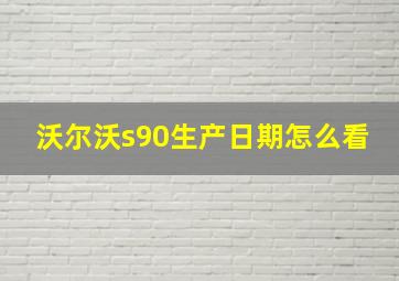 沃尔沃s90生产日期怎么看