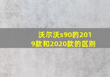 沃尔沃s90的2019款和2020款的区别