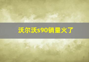 沃尔沃s90销量火了