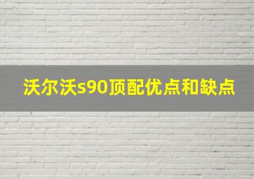 沃尔沃s90顶配优点和缺点