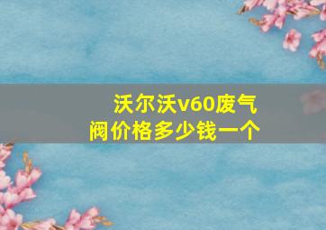 沃尔沃v60废气阀价格多少钱一个