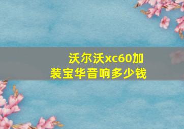 沃尔沃xc60加装宝华音响多少钱