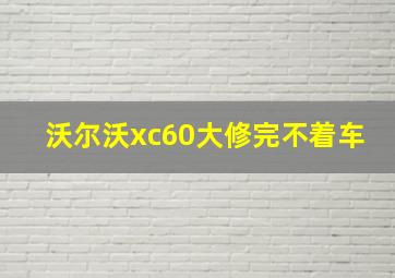 沃尔沃xc60大修完不着车