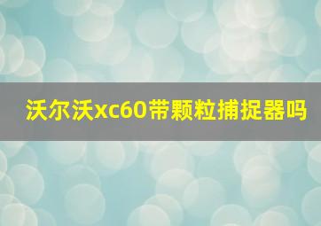 沃尔沃xc60带颗粒捕捉器吗