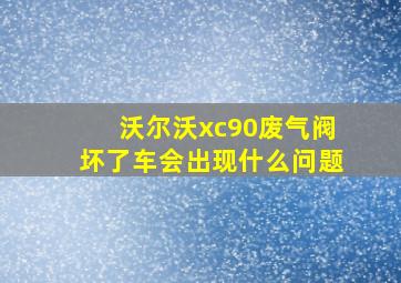 沃尔沃xc90废气阀坏了车会出现什么问题