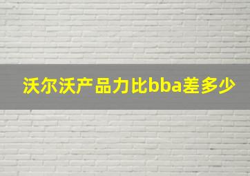 沃尔沃产品力比bba差多少