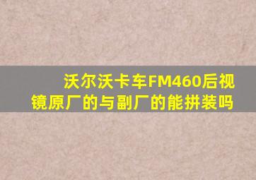 沃尔沃卡车FM460后视镜原厂的与副厂的能拼装吗