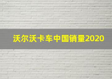 沃尔沃卡车中国销量2020