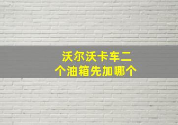 沃尔沃卡车二个油箱先加哪个