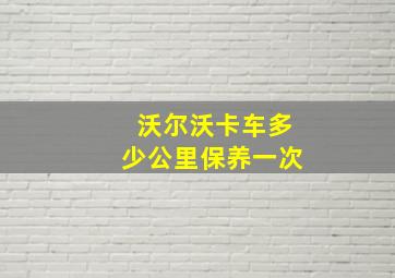 沃尔沃卡车多少公里保养一次