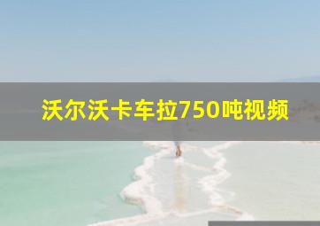 沃尔沃卡车拉750吨视频