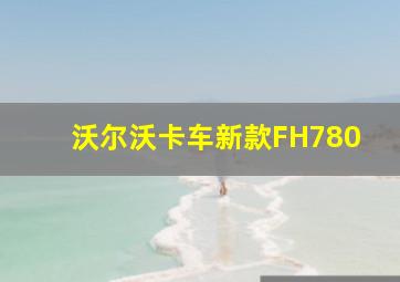 沃尔沃卡车新款FH780