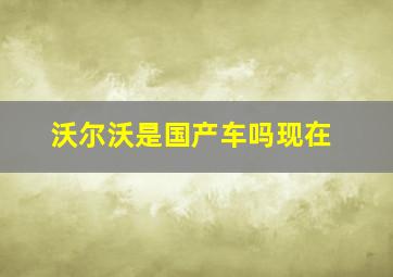 沃尔沃是国产车吗现在