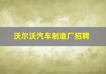 沃尔沃汽车制造厂招聘