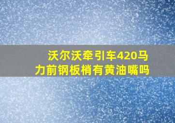 沃尔沃牵引车420马力前钢板梢有黄油嘴吗