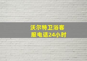 沃尔特卫浴客服电话24小时