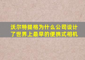 沃尔特提格为什么公司设计了世界上最早的便携式相机