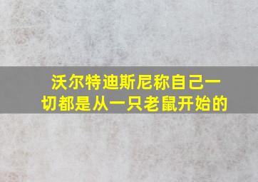 沃尔特迪斯尼称自己一切都是从一只老鼠开始的