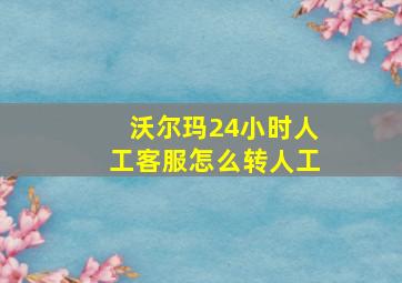 沃尔玛24小时人工客服怎么转人工