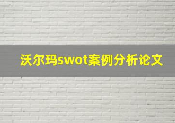 沃尔玛swot案例分析论文