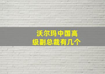 沃尔玛中国高级副总裁有几个