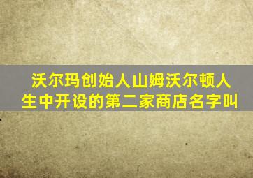 沃尔玛创始人山姆沃尔顿人生中开设的第二家商店名字叫