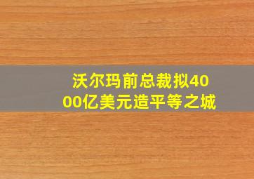 沃尔玛前总裁拟4000亿美元造平等之城