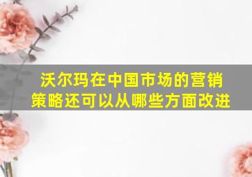 沃尔玛在中国市场的营销策略还可以从哪些方面改进