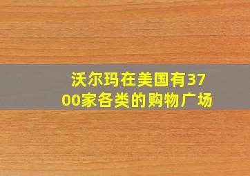 沃尔玛在美国有3700家各类的购物广场