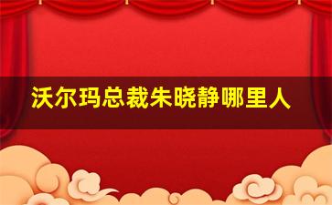 沃尔玛总裁朱晓静哪里人