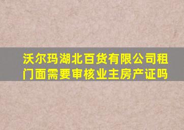 沃尔玛湖北百货有限公司租门面需要审核业主房产证吗