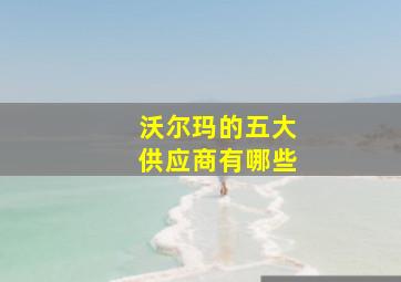 沃尔玛的五大供应商有哪些