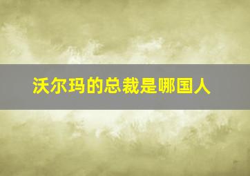 沃尔玛的总裁是哪国人