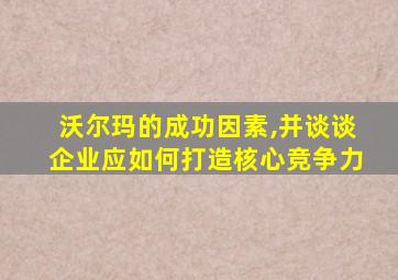 沃尔玛的成功因素,并谈谈企业应如何打造核心竞争力