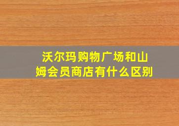 沃尔玛购物广场和山姆会员商店有什么区别