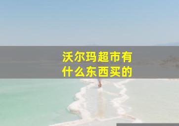 沃尔玛超市有什么东西买的