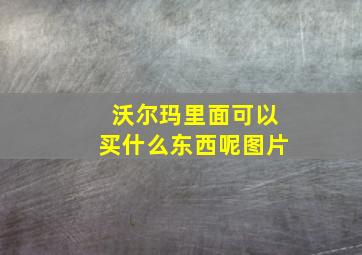 沃尔玛里面可以买什么东西呢图片