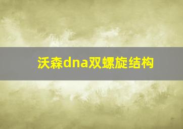 沃森dna双螺旋结构