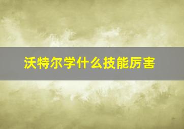 沃特尔学什么技能厉害