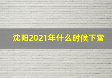 沈阳2021年什么时候下雪