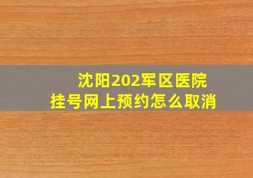 沈阳202军区医院挂号网上预约怎么取消