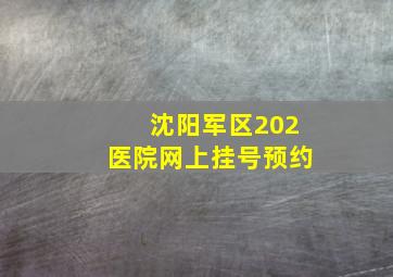 沈阳军区202医院网上挂号预约