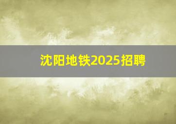 沈阳地铁2025招聘