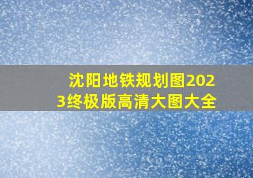 沈阳地铁规划图2023终极版高清大图大全