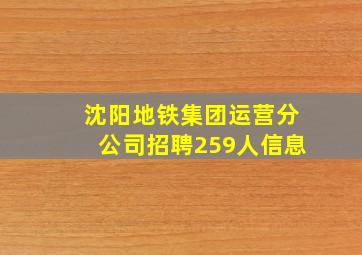 沈阳地铁集团运营分公司招聘259人信息