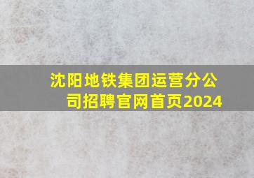 沈阳地铁集团运营分公司招聘官网首页2024