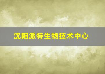 沈阳派特生物技术中心