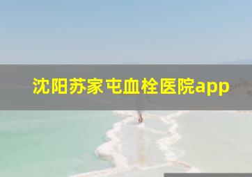 沈阳苏家屯血栓医院app